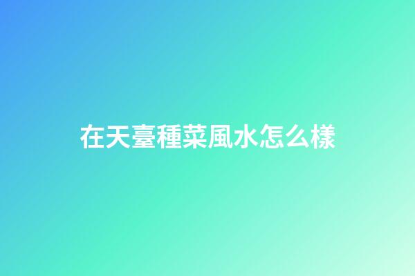 在天臺種菜風水怎么樣