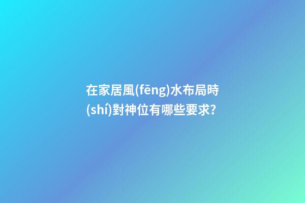 在家居風(fēng)水布局時(shí)對神位有哪些要求？