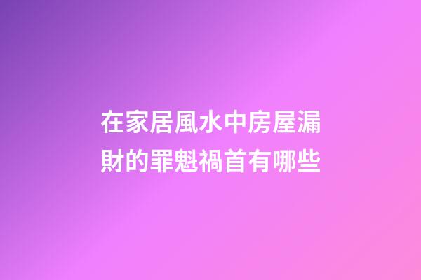 在家居風水中房屋漏財的罪魁禍首有哪些?