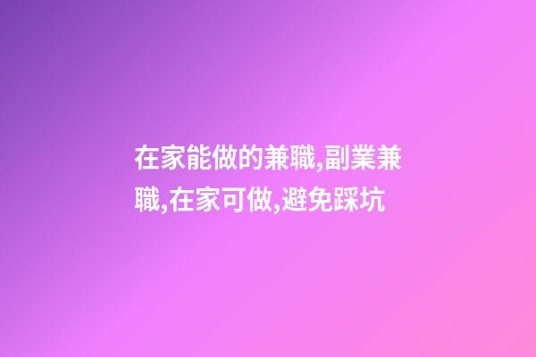 在家能做的兼職,副業兼職,在家可做,避免踩坑-第1張-觀點-玄機派