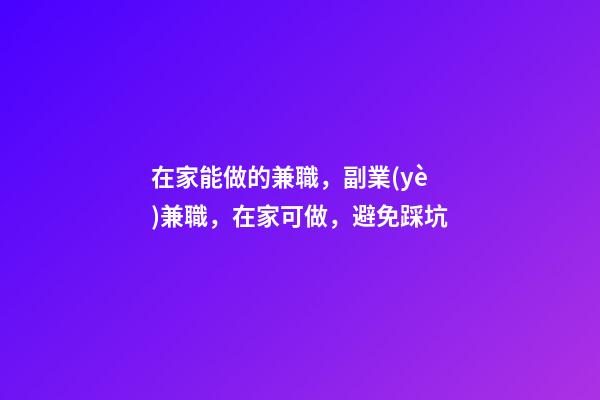 在家能做的兼職，副業(yè)兼職，在家可做，避免踩坑