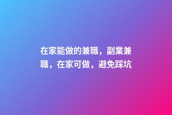在家能做的兼職，副業兼職，在家可做，避免踩坑-第1張-觀點-玄機派