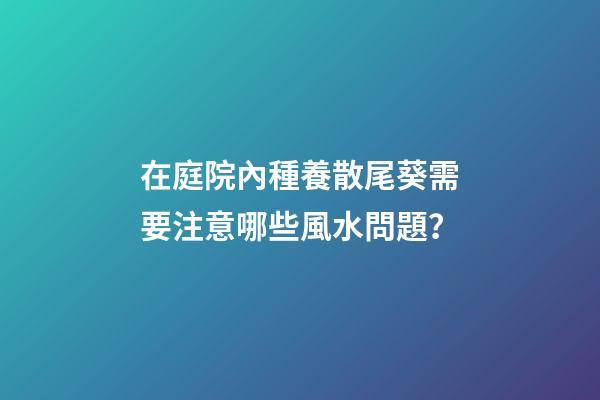 在庭院內種養散尾葵需要注意哪些風水問題？