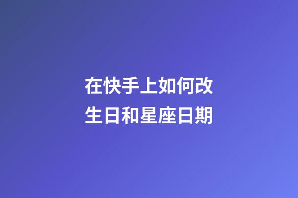 在快手上如何改生日和星座日期-第1張-星座運(yùn)勢(shì)-玄機(jī)派