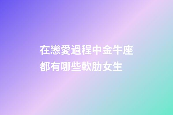 在戀愛過程中金牛座都有哪些軟肋女生-第1張-星座運勢-玄機派