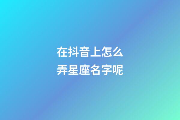 在抖音上怎么弄星座名字呢-第1張-星座運勢-玄機派