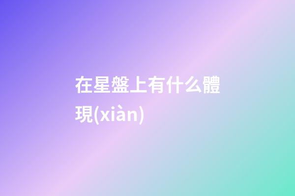 在星盤上有什么體現(xiàn)-第1張-星座運勢-玄機派