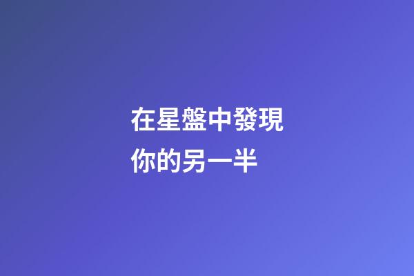 在星盤中發現你的另一半-第1張-星座運勢-玄機派