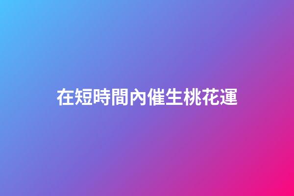 在短時間內催生桃花運