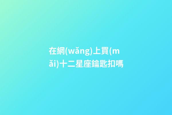 在網(wǎng)上買(mǎi)十二星座鑰匙扣嗎