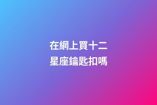 在網上買十二星座鑰匙扣嗎-第1張-星座運勢-玄機派