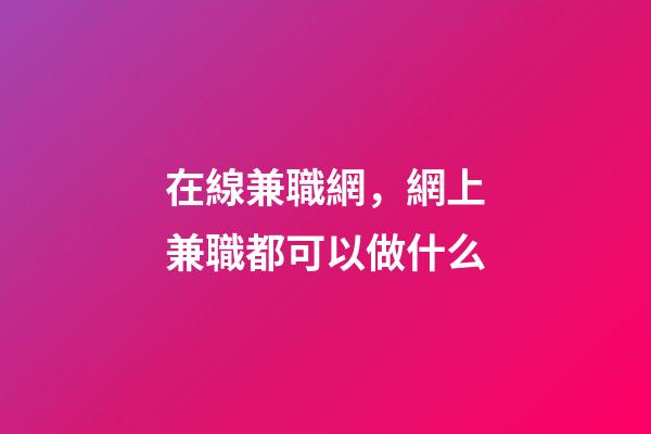 在線兼職網，網上兼職都可以做什么