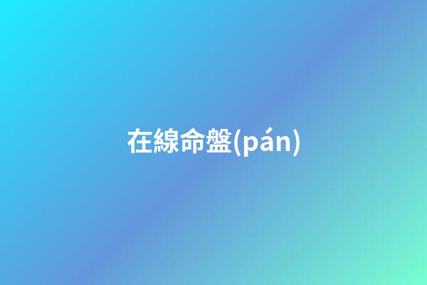 在線命盤(pán)（正版八字排盤(pán)）