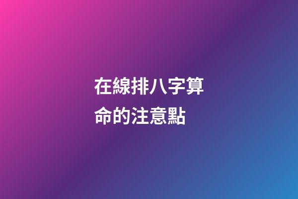 在線排八字算命的注意點