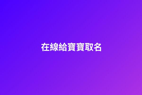 在線給寶寶取名(在線給寶寶起名字)-第1張-寶寶起名-玄機派