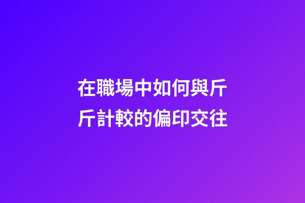 在職場中如何與斤斤計較的偏印交往
