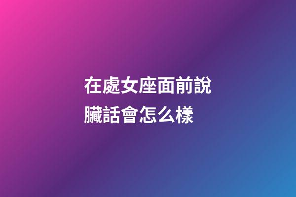 在處女座面前說臟話會怎么樣-第1張-星座運勢-玄機派