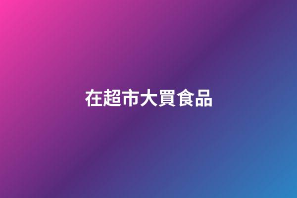 在超市大買食品