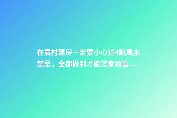 在農村建房一定要小心這4點風水禁忌，全都做到才能發家致富！