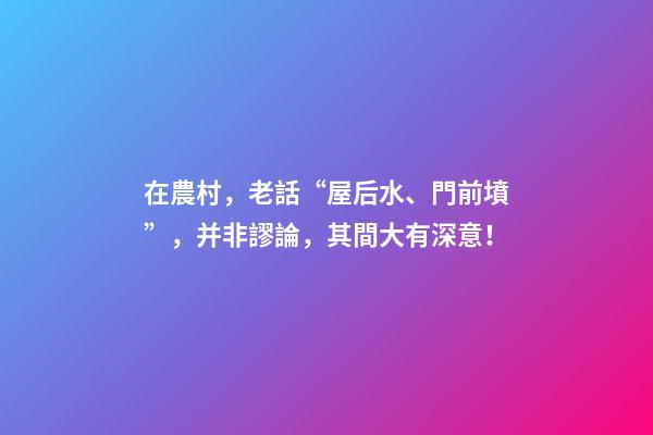 在農村，老話“屋后水、門前墳”，并非謬論，其間大有深意！