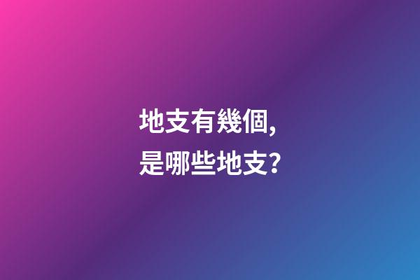 地支有幾個,是哪些地支？