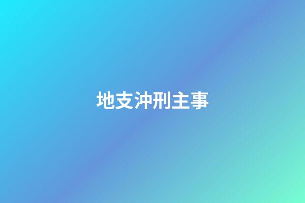 地支沖刑主事