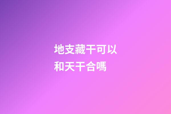 地支藏干可以和天干合嗎