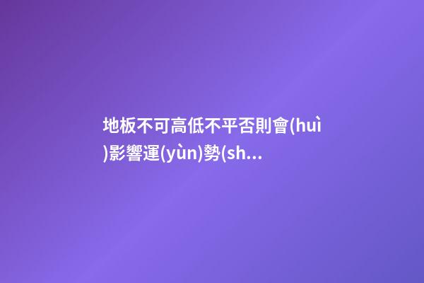 地板不可高低不平否則會(huì)影響運(yùn)勢(shì)