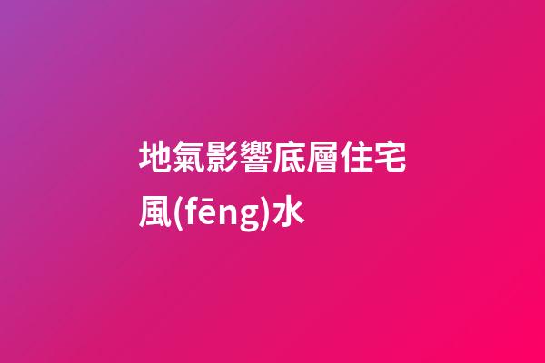 地氣影響底層住宅風(fēng)水