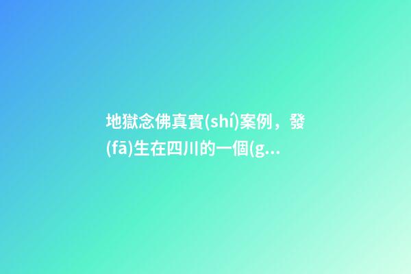 地獄念佛真實(shí)案例，發(fā)生在四川的一個(gè)極為感人的往生故事-第1張-觀點(diǎn)-玄機(jī)派