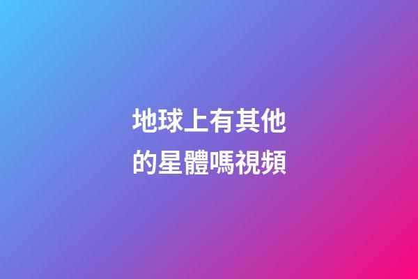 地球上有其他的星體嗎視頻-第1張-星座運(yùn)勢-玄機(jī)派