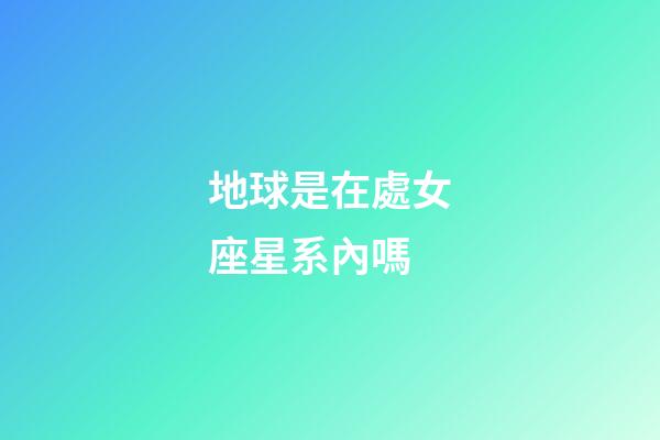 地球是在處女座星系內嗎-第1張-星座運勢-玄機派