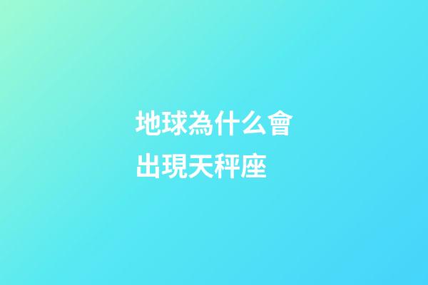 地球為什么會出現天秤座-第1張-星座運勢-玄機派