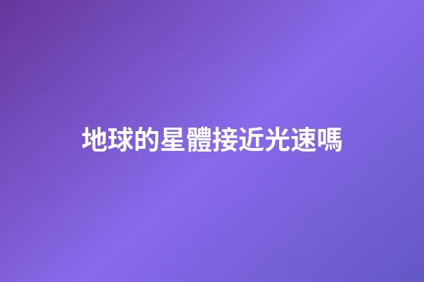 地球的星體接近光速嗎-第1張-星座運勢-玄機派