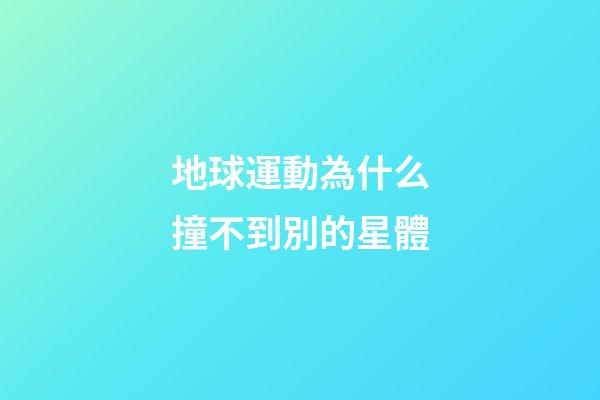 地球運動為什么撞不到別的星體-第1張-星座運勢-玄機派