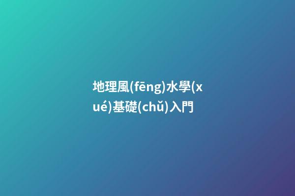 地理風(fēng)水學(xué)基礎(chǔ)入門