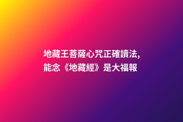 地藏王菩薩心咒正確讀法,能念《地藏經》是大福報-第1張-觀點-玄機派