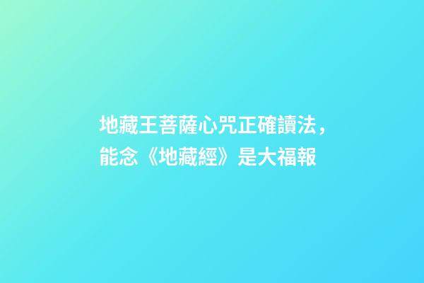 地藏王菩薩心咒正確讀法，能念《地藏經》是大福報-第1張-觀點-玄機派