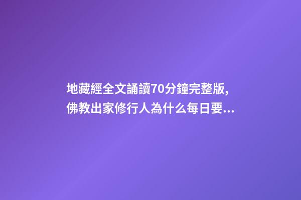 地藏經全文誦讀70分鐘完整版,佛教出家修行人為什么每日要誦經持咒念佛號-第1張-觀點-玄機派