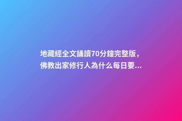 地藏經全文誦讀70分鐘完整版，佛教出家修行人為什么每日要誦經持咒念佛號-第1張-觀點-玄機派