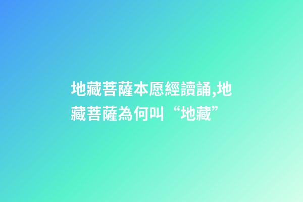 地藏菩薩本愿經讀誦,地藏菩薩為何叫“地藏”-第1張-觀點-玄機派