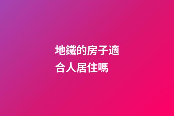 地鐵的房子適合人居住嗎