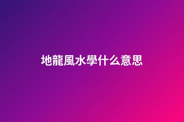 地龍風水學什么意思