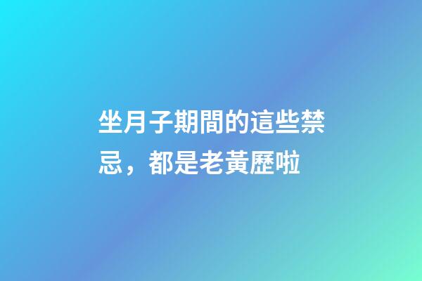 坐月子期間的這些禁忌，都是老黃歷啦