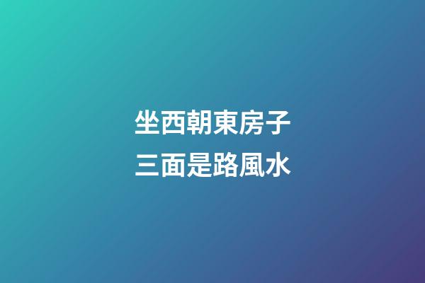 坐西朝東房子三面是路風水