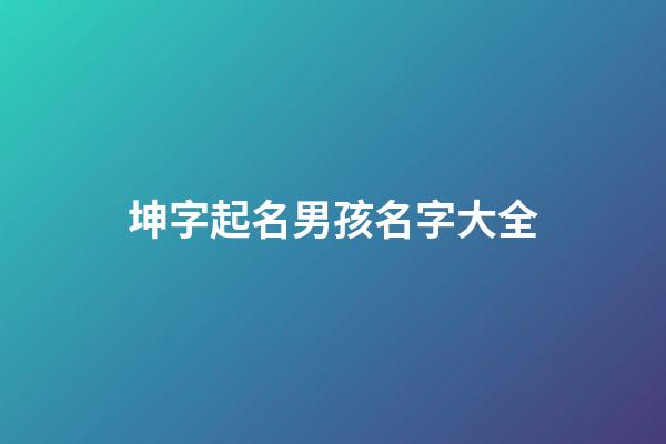 坤字起名男孩名字大全(坤字起名男孩名字大全集)-第1張-男孩起名-玄機(jī)派