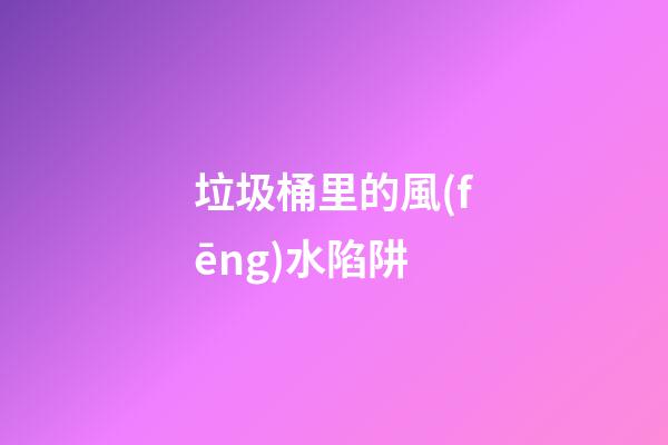 垃圾桶里的風(fēng)水陷阱