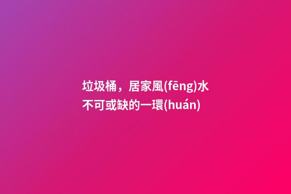 垃圾桶，居家風(fēng)水不可或缺的一環(huán)