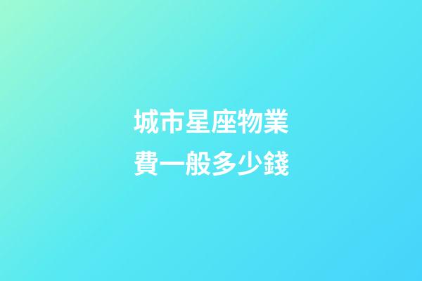 城市星座物業費一般多少錢-第1張-星座運勢-玄機派