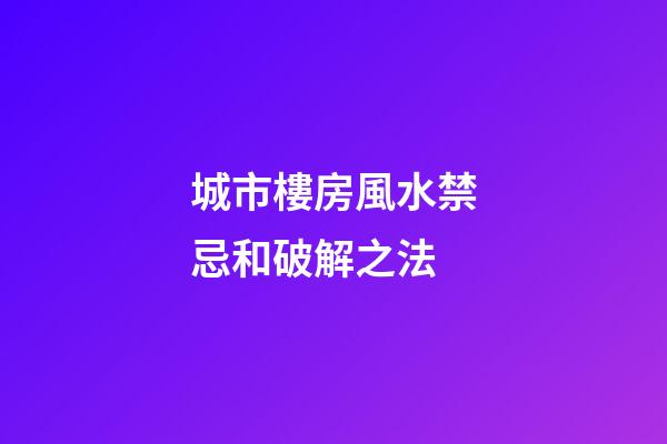 城市樓房風水禁忌和破解之法